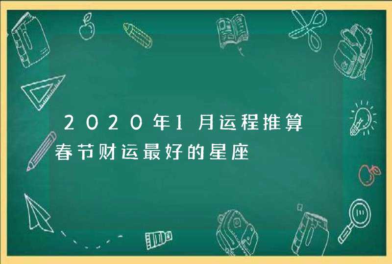 2020年1月运程推算 春节财运最好的星座